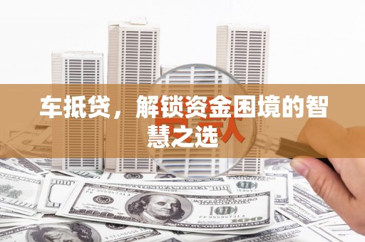 卢龙车抵贷，解锁资金困境的智慧之选