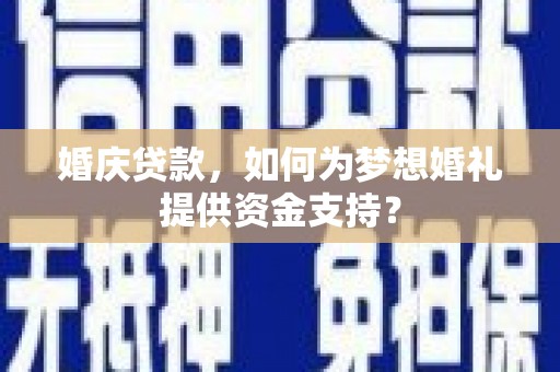 三芝婚庆贷款，如何为梦想婚礼提供资金支持？