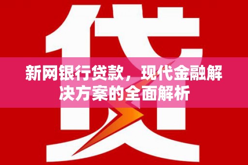 平阴新网银行贷款，现代金融解决方案的全面解析
