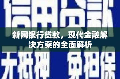 八里新网银行贷款，现代金融解决方案的全面解析