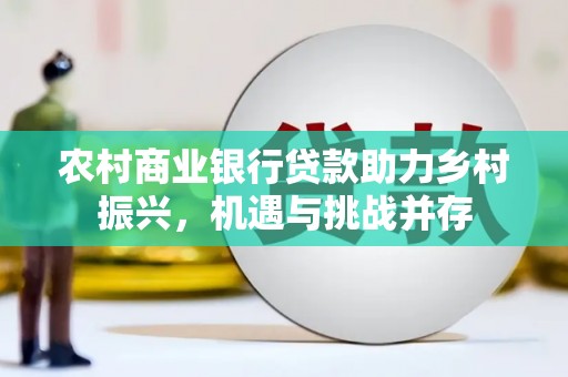 八里农村商业银行贷款助力乡村振兴，机遇与挑战并存