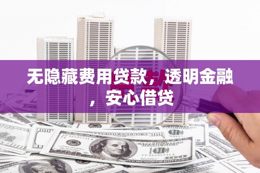 中阳无隐藏费用贷款，透明金融，安心借贷