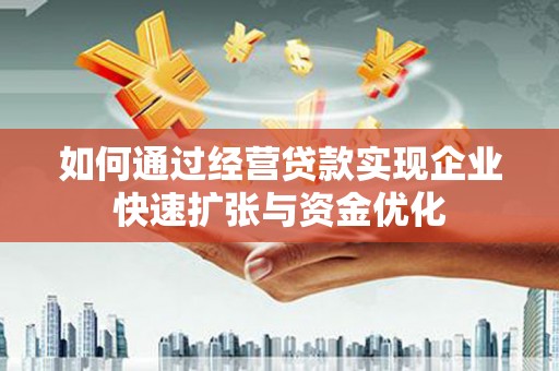 定州如何通过经营贷款实现企业快速扩张与资金优化