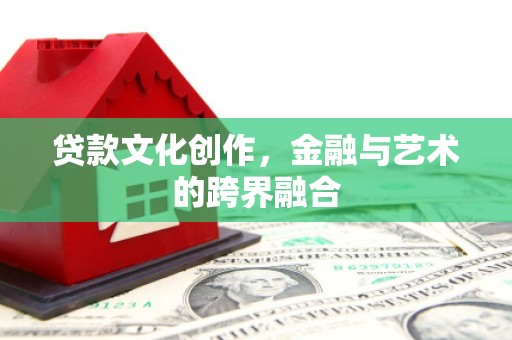 龙凤贷款文化创作，金融与艺术的跨界融合