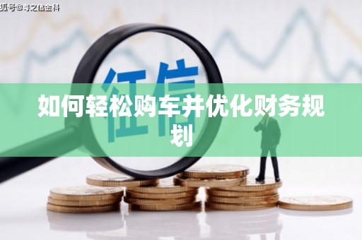 三峡如何轻松购车并优化财务规划