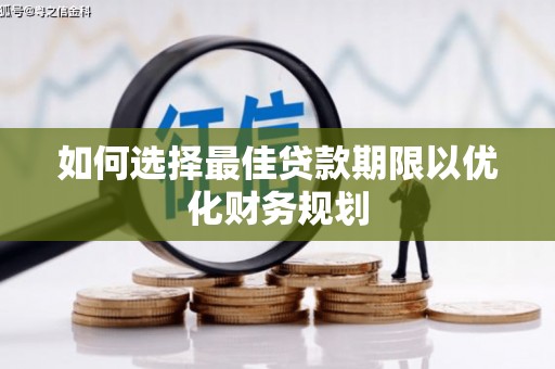 宾阳如何选择最佳贷款期限以优化财务规划