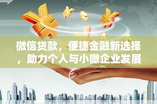 德钦微信贷款，便捷金融新选择，助力个人与小微企业发展