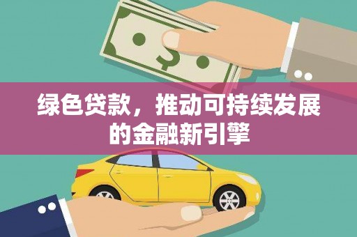 乌苏绿色贷款，推动可持续发展的金融新引擎