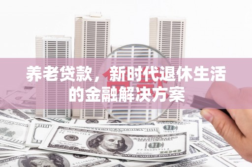澳门半岛养老贷款，新时代退休生活的金融解决方案