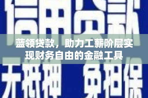 山阴蓝领贷款，助力工薪阶层实现财务自由的金融工具