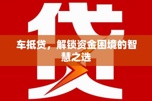 新北车抵贷，解锁资金困境的智慧之选