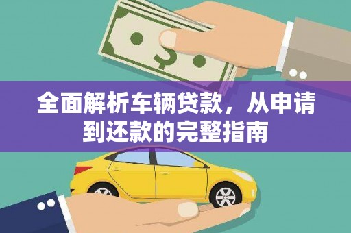 雄县全面解析车辆贷款，从申请到还款的完整指南