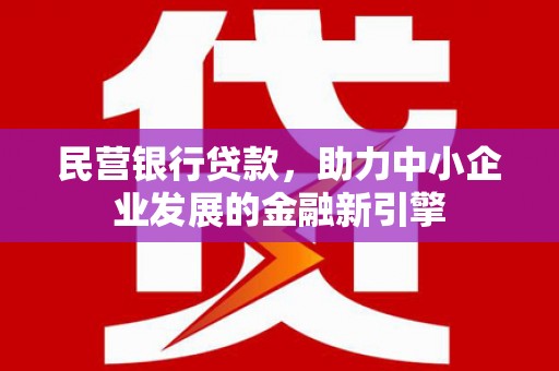 南丹民营银行贷款，助力中小企业发展的金融新引擎