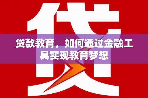 封丘贷款教育，如何通过金融工具实现教育梦想