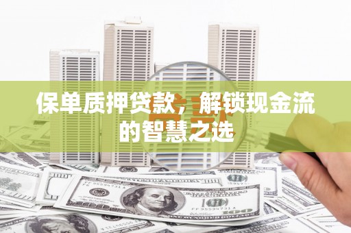 通山保单质押贷款，解锁现金流的智慧之选