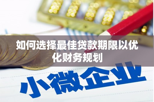 茶陵如何选择最佳贷款期限以优化财务规划