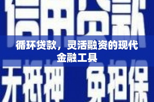 莫旗循环贷款，灵活融资的现代金融工具