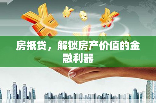上甘岭房抵贷，解锁房产价值的金融利器