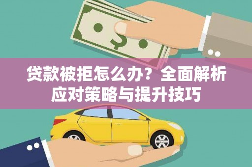 黔东南贷款被拒怎么办？全面解析应对策略与提升技巧