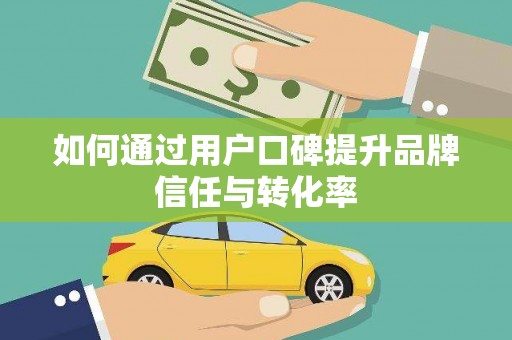 六脚如何通过用户口碑提升品牌信任与转化率