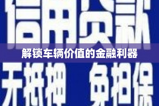 徐水解锁车辆价值的金融利器