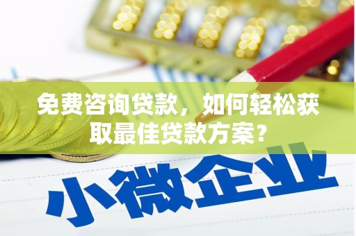 寿丰免费咨询贷款，如何轻松获取最佳贷款方案？